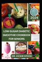 LOW-SUGAR DIABETIC SMOOTHIE COOKBOOK FOR SENIORS: Effective & Trusted Fruits Blends Recipes to Prevent, Manage, Reverse Type 1 & 2 Diabetes for Older Adults B0CTZTXZQG Book Cover