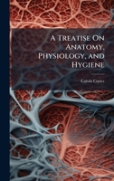 A Treatise On Anatomy, Physiology, and Hygiene 1023789302 Book Cover