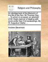 An abridgement of the Memoirs of the life of the Rev. Mr Thomas Hog. ... To which is annexed, an abstract of Mr Hog's manner of dealing with souls ... first awakenings. By W. Augustus Clarke. ... 1170396879 Book Cover