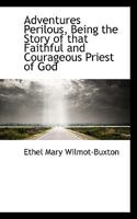 Adventures Perilous, Being the Story of that Faithful and Courageous Priest of God 0548699313 Book Cover