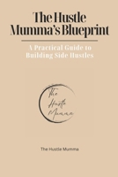 The Hustle Mumma's Blueprint: A Practical Guide to Building Side Hustles B0GNJVCW6F Book Cover