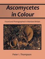 Ascomycetes in Colour: Found and Photographed in Mainland Britain 1479747556 Book Cover