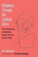 Blindness Through the Looking Glass: The Performance of Blindness, Gender, and the Sensory Body 0472054287 Book Cover
