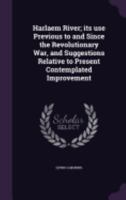 Harlaem River: Its Use Previous to and Since the Revolutionary War, and Suggestions Relative to Present Contemplated Improvement 1359221778 Book Cover