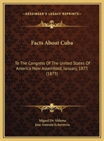 Facts About Cuba: To The Congress Of The United States Of America Now Assembled, January, 1875 1175155950 Book Cover