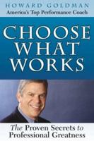 Choose What Works: The Proven Secrets to Professional Greatness 0972964304 Book Cover