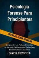 Psicología Forense Para Principiantes: Comprender Los Motivos Criminales, Los Secretos De Elaboración De Perfiles y El Camino Hacia La Justicia B0G492MYZW Book Cover