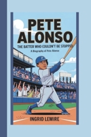 PETE ALONSO: THE BATTER WHO COULDN’T BE STOPPED B0DVSWTX9P Book Cover