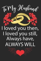To My Husband I loved you then, I loved you still, Always have, ALWAYS WILL: Anniversary birthday gift for husband - Husband gifts from wife - Birthday gifts for Husband - Best Anniversary Gifts For L 169556443X Book Cover