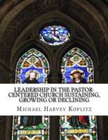 Leadership in the pastor-centered church Sustaining, growing or declining: Defining the type of leadership needed in the pastor-centered church 1979934894 Book Cover