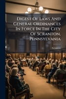 Digest Of Laws And General Ordinances In Force In The City Of Scranton, Pennsylvania... 1279349131 Book Cover
