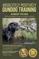 Absolutely Positively Gundog Training: Positive Training for Your Retriever Gundog 1514221837 Book Cover