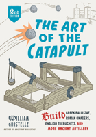 The Art of the Catapult: Build Greek Ballistae, Roman Onagers, English Trebuchets, And More Ancient Artillery 0912777338 Book Cover