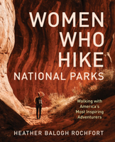 Women Who Hike National Parks: Walking with America's Most Inspiring Adventurers 1493086111 Book Cover