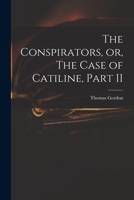 The conspirators, or, the case of Catiline. Part II. By the author of the first part. The second edition. 1140710230 Book Cover