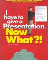 I Have To Give A Presentation, Now What?!: Overcome Your Fears/Using Powerpoint/Pacing Your Presentation 0760729123 Book Cover
