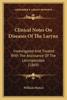 Clinical Notes On Diseases Of The Larynx: Investigated And Treated With The Assistance Of The Laryngoscope 1436808596 Book Cover