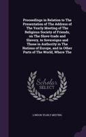 Proceedings in Relation to the Presentation of the Address of the Yearly Meeting: Of the Religious Society of Friends, On the Slave-Trade and Slavery, ... Those in Authority in the Nations of Europe 1359243054 Book Cover