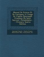 Manuel De Prières Et De Cantiques À L'usage De L'église Épiscopale Française Du Saint Sauveur, Philadelphie... 1144996376 Book Cover