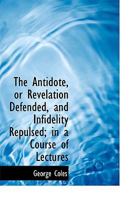 The Antidote, or Revelation Defended, and Infidelity Repulsed; in a Course of Lectures 1167012526 Book Cover