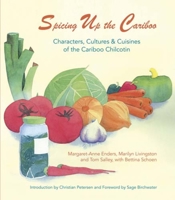 Spicing Up the Cariboo: Characters, Cultures  Cuisine of the Cariboo Chilcotin 1927575109 Book Cover
