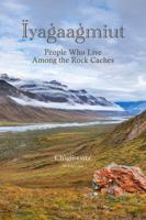 Iyagaagmiut: People Who Live among the Rock Caches 0972098011 Book Cover