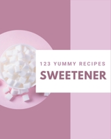 123 Yummy Sweetener Recipes: Yummy Sweetener Cookbook - The Magic to Create Incredible Flavor! B08JRGP7G4 Book Cover
