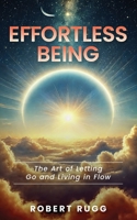 Effortless Being: The Art of Letting Go and Living in Flow B0F2N5WKJQ Book Cover