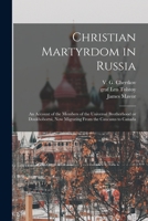 Christian Martyrdom in Russia [microform]: an Account of the Members of the Universal Brotherhood or Doukhobortsi, Now Migrating From the Caucasus to Canada 1015333494 Book Cover