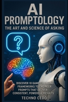AI Promptology: The Art and Science of Asking: Discover 10 Game-Changing Frameworks to Engineer Prompts That Deliver Consistent, Powerful Results B0FBG8FDVS Book Cover