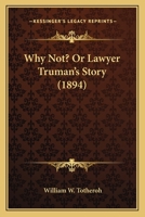 Why Not? Or Lawyer Truman's Story 112095665X Book Cover