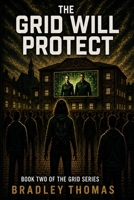 THE GRID WILL PROTECT: BOOK 2 OF THE GRID SERIES I A DYSTOPIAN THRILLER OF CONTROL, SURVIVAL AND HIDDEN TRUTHS I A WORLD OF ORDER BUILT ON A DANGEROUS SECRET B0GZBV7R3P Book Cover