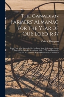 The Canadian Farmers' Almanac for the Year of Our Lord 1837 [microform]: Being First After Bisesxtile [sic] or Leap Year, Calculated for the Village o 1014065593 Book Cover