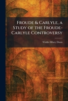 Froude & Carlyle, a Study of the Froude-Carlyle Controversy 102567250X Book Cover