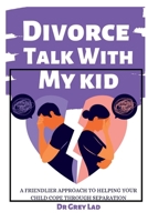 Divorce Talk with My Kid: A Friendlier Approach To Helping Your Child Cope through Separation B0BMWZ2GTY Book Cover