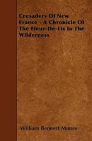 Crusaders of New France: A Chronicle of the Fleur-de-Lis in the Wilderness 1017063168 Book Cover