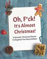 Oh, F*ck! It's Almost Christmas: A Sarcastic Christmas Planner To Organize Your Busy Holidays 1711902519 Book Cover