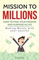 Mission to Millions: How to find your passion and purpose in life: Making money with your passion 1985631040 Book Cover