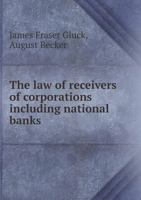 The law of receivers of corporations including national banks: illustrated by abstracts of the facts of and excerpts from the opinions in leading cases 1240073844 Book Cover