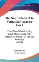 The New Testament In Vernacular Japanese Part 1: From The Oldest Existing Greek Manuscripts, With Interlinear Notices Of Various Readings (1879) 1167253671 Book Cover