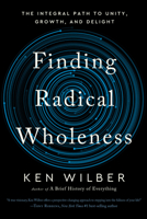 Finding Radical Wholeness: The Integral Path to Unity, Growth, and Delight 1645471853 Book Cover