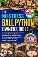 THE NO-STRESS BALL PYTHON OWNERS BIBLE: Complete Beginner’s Guide to Enclosure Setup, Heating, Humidity, Feeding, Handling, Shedding, Health, Behavior, Morphs, Breeding, & Raising a Happy Pet Snake B0HGFD6T2Z Book Cover