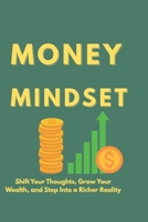 Money Mindset: Shift Your Thoughts, Grow Your Wealth, and Step Into a Richer Reality B0F87B8X2Z Book Cover