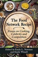 The Food Network Recipe: Essays on Cooking, Celebrity and Competition 1476679088 Book Cover