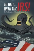 To HELL, With The IRS!: To The Kingdom of Christ, It Cannot Come! 1664142967 Book Cover