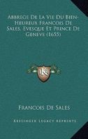 Abbrege De La Vie Du Bien-Heureux Francois De Sales, Evesque Et Prince De Geneve (1655) 1104604302 Book Cover