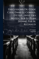 Discussions Du Code Civil Dans Le Conseil D'etat... Avec Des Notes... Sur Le Plan Donné Par M. Regnaud... 1247200159 Book Cover