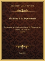 Il Diritto E La Diplomazia: Prelezione Ad Un Corso Libero Di Diplomazia E Storia Dei Trattati, Letta Nella Regia Università Di Pisa Il Dì 23 Novembre, 1878 1149636505 Book Cover