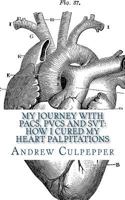 My Journey With PACs, PVCs and SVT: How I Cured My Heart Palpitations: Practical Strategies for Getting Relief from Palpitations and Ectopic Beats 1724401483 Book Cover