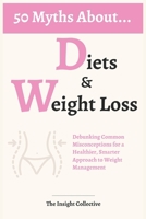 50 Myths About Diets & Weight Loss: Debunking Common Misconceptions for a Healthier, Smarter Approach to Weight Management B0D9448W1G Book Cover